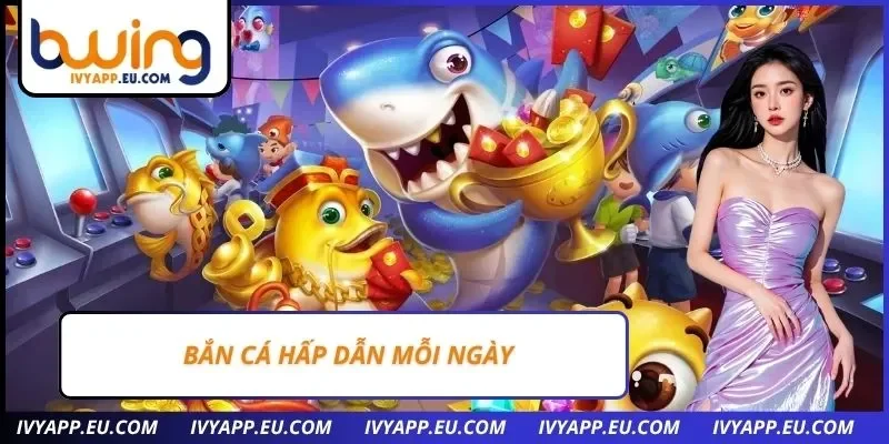 Bắn cá hấp dẫn mỗi ngày