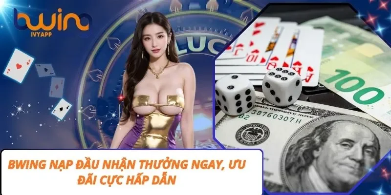Bwing Nạp Đầu Nhận Thưởng Ngay, Ưu Đãi Cực Hấp Dẫn